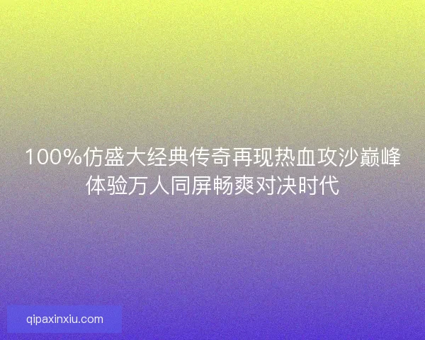 100%仿盛大经典传奇再现热血攻沙巅峰体验万人同屏畅爽对决时代