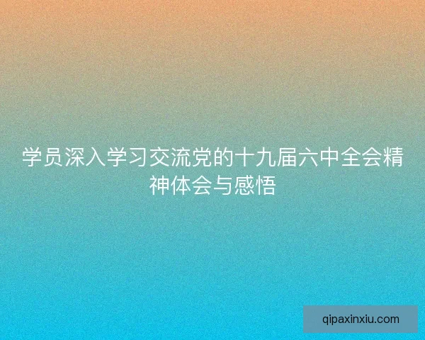 学员深入学习交流党的十九届六中全会精神体会与感悟